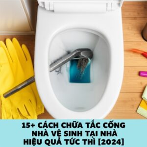 15+ Cách Chữa Tắc Cống Nhà Vệ Sinh Tại Nhà Hiệu Quả Tức Thì [2024]