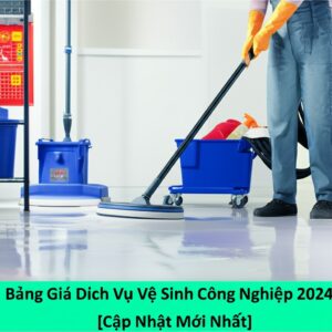 Bảng Giá Dịch Vụ Vệ Sinh Công Nghiệp 2024 [Cập Nhật Mới Nhất]