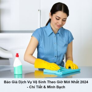 Báo Giá Dịch Vụ Vệ Sinh Theo Giờ Mới Nhất 2024 – Chi Tiết & Minh Bạch