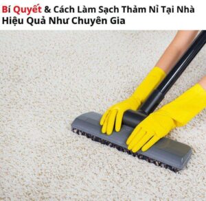 Bí Quyết & Cách Làm Sạch Thảm Nỉ Tại Nhà Hiệu Quả Như Chuyên Gia