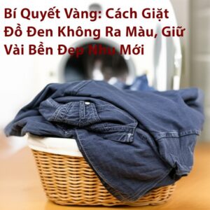 Bí Quyết Vàng: Cách Giặt Đồ Đen Không Ra Màu, Giữ Vải Bền Đẹp Như Mới