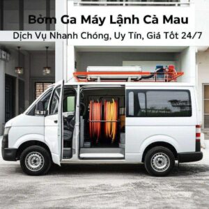 Bơm Ga Máy Lạnh Cà Mau: Dịch Vụ Nhanh Chóng, Uy Tín, Giá Tốt 24/7