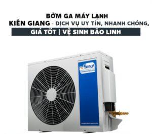 Bơm Ga Máy Lạnh Kiên Giang – Dịch Vụ Uy Tín, Nhanh Chóng, Giá Tốt | Vệ Sinh Bảo Linh