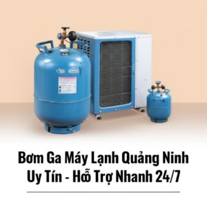 Bơm Ga Máy Lạnh Quảng Ninh Uy Tín, Giá Rẻ – Hỗ Trợ Nhanh 24/7