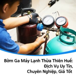 Bơm Ga Máy Lạnh Thừa Thiên Huế: Dịch Vụ Uy Tín, Chuyên Nghiệp, Giá Tốt