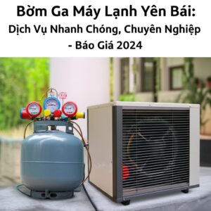 Bơm Ga Máy Lạnh Yên Bái: Dịch Vụ Nhanh Chóng, Chuyên Nghiệp – Báo Giá 2024