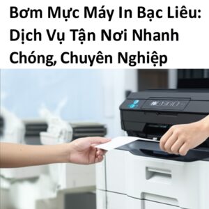 Bơm Mực Máy In Bạc Liêu: Dịch Vụ Tận Nơi Nhanh Chóng, Chuyên Nghiệp