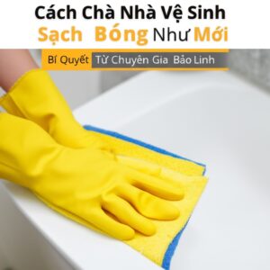 Cách Chà Nhà Vệ Sinh Sạch Bóng Như Mới: Bí Quyết Từ Chuyên Gia Bảo Linh