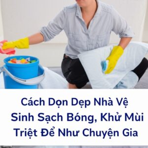 Cách Dọn Dẹp Nhà Vệ Sinh Sạch Bóng, Khử Mùi Triệt Để Như Chuyên Gia