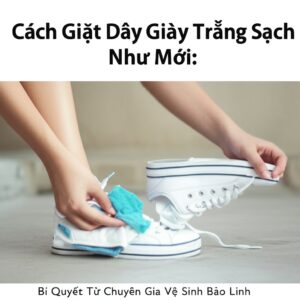 Cách Giặt Dây Giày Trắng Sạch Như Mới: Bí Quyết Từ Chuyên Gia Vệ Sinh Bảo Linh