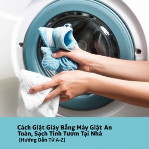 Cách Giặt Giày Bằng Máy Giặt An Toàn, Sạch Tinh Tươm Tại Nhà [Hướng Dẫn Từ A-Z]