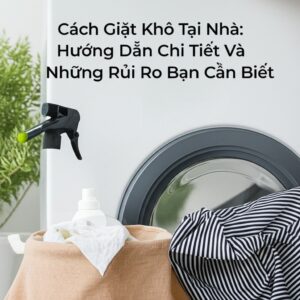Cách Giặt Khô Tại Nhà: Hướng Dẫn Chi Tiết Và Những Rủi Ro Bạn Cần Biết