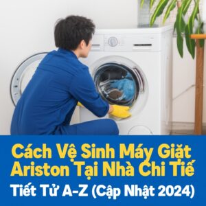Cách Vệ Sinh Máy Giặt Ariston Tại Nhà Chi Tiết Từ A-Z (Cập Nhật 2024)