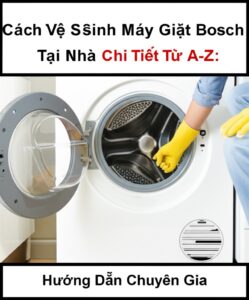 Cách Vệ Sinh Máy Giặt Bosch Tại Nhà Chi Tiết Từ A-Z: Hướng Dẫn Chuyên Gia