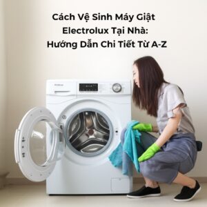 Cách Vệ Sinh Máy Giặt Electrolux Tại Nhà: Hướng Dẫn Chi Tiết Từ A-Z