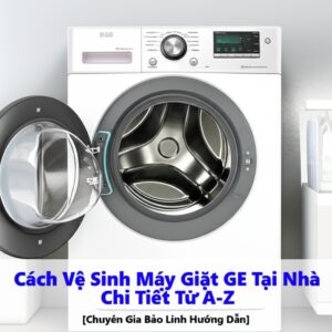 Cách Vệ Sinh Máy Giặt GE Tại Nhà Chi Tiết Từ A-Z [Chuyên Gia Bảo Linh Hướng Dẫn]