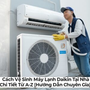 Cách Vệ Sinh Máy Lạnh Daikin Tại Nhà Chi Tiết Từ A-Z [Hướng Dẫn Chuyên Gia]