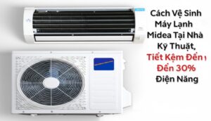Cách Vệ Sinh Máy Lạnh Midea Tại Nhà Đúng Kỹ Thuật, Tiết Kiệm Đến 30% Điện Năng