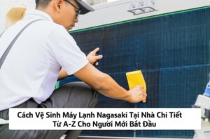 Cách Vệ Sinh Máy Lạnh Nagasaki Tại Nhà Chi Tiết Từ A-Z Cho Người Mới Bắt Đầu