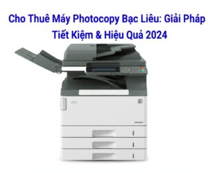 Cho Thuê Máy Photocopy Bạc Liêu: Giải Pháp Tiết Kiệm & Hiệu Quả 2024