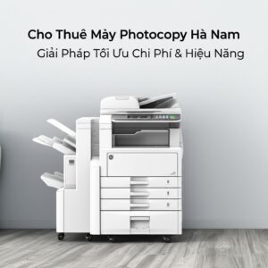 Cho Thuê Máy Photocopy Hà Nam: Giải Pháp Tối Ưu Chi Phí & Hiệu Năng