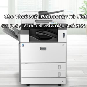 Cho Thuê Máy Photocopy Hà Tĩnh: Giải Pháp Tối Ưu Chi Phí & Hiệu Suất 2024
