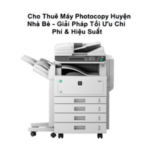Cho Thuê Máy Photocopy Huyện Nhà Bè – Giải Pháp Tối Ưu Chi Phí & Hiệu Suất