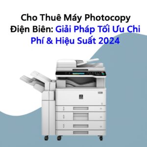 Cho Thuê Máy Photocopy Điện Biên: Giải Pháp Tối Ưu Chi Phí & Hiệu Suất 2024