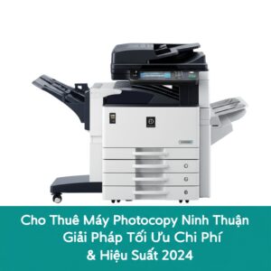 Cho Thuê Máy Photocopy Ninh Thuận: Giải Pháp Tối Ưu Chi Phí & Hiệu Suất 2024