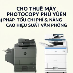 Cho Thuê Máy Photocopy Phú Yên: Giải Pháp Tối Ưu Chi Phí & Nâng Cao Hiệu Suất Văn Phòng