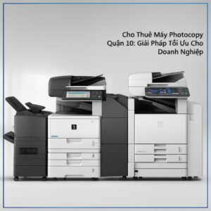 Cho Thuê Máy Photocopy Quận 10: Giải Pháp Tối Ưu Cho Doanh Nghiệp