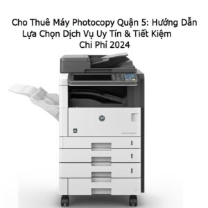 Cho Thuê Máy Photocopy Quận 5: Hướng Dẫn Lựa Chọn Dịch Vụ Uy Tín & Tiết Kiệm Chi Phí 2024