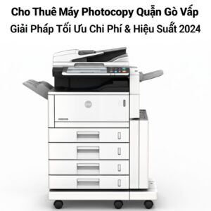 Cho Thuê Máy Photocopy Quận Gò Vấp: Giải Pháp Tối Ưu Chi Phí & Hiệu Suất 2024