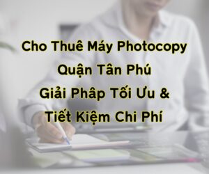 Cho Thuê Máy Photocopy Quận Tân Phú: Giải Pháp Tối Ưu & Tiết Kiệm Chi Phí