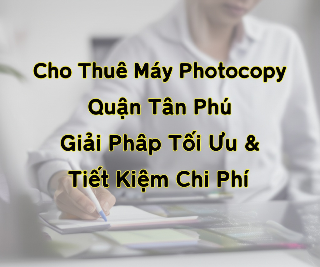 Hình minh họa cho bài viết: Cho Thuê Máy Photocopy Quận Tân Phú: Giải Pháp Tối Ưu & Tiết Kiệm Chi Phí