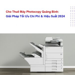 Cho Thuê Máy Photocopy Quảng Bình: Giải Pháp Tối Ưu Chi Phí & Hiệu Suất 2024