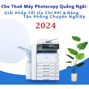 Cho Thuê Máy Photocopy Quảng Ngãi: Giải Pháp Tối Ưu Chi Phí & Nâng Tầm Văn Phòng Chuyên Nghiệp 2024