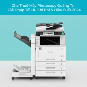 Cho Thuê Máy Photocopy Quảng Trị: Giải Pháp Tối Ưu Chi Phí & Hiệu Suất 2024