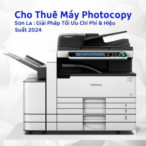 Cho Thuê Máy Photocopy Sơn La: Giải Pháp Tối Ưu Chi Phí & Hiệu Suất 2024