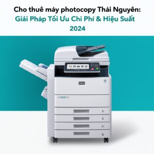 Cho thuê máy photocopy Thái Nguyên: Giải Pháp Tối Ưu Chi Phí & Hiệu Suất 2024