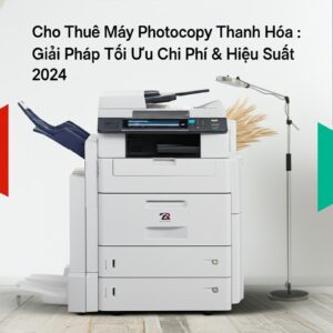 Cho Thuê Máy Photocopy Thanh Hóa: Giải Pháp Tối Ưu Chi Phí & Hiệu Suất 2024