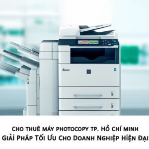 Cho Thuê Máy Photocopy TP. Hồ Chí Minh: Giải Pháp Tối Ưu Cho Doanh Nghiệp Hiện Đại