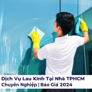 Dịch Vụ Lau Kính Tại Nhà TPHCM Chuyên Nghiệp | Báo Giá 2024