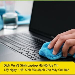 Dịch Vụ Vệ Sinh Laptop Hà Nội Uy Tín, Lấy Ngay – Hồi Sinh Sức Mạnh Cho Máy Của Bạn