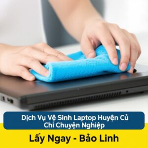 Dịch Vụ Vệ Sinh Laptop Huyện Củ Chi Chuyên Nghiệp, Lấy Ngay – Bảo Linh