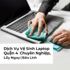 Dịch Vụ Vệ Sinh Laptop Quận 4 Chuyên Nghiệp, Lấy Ngay | Bảo Linh