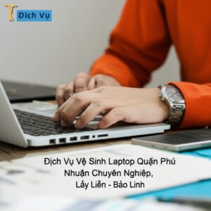 Dịch Vụ Vệ Sinh Laptop Quận Phú Nhuận Chuyên Nghiệp, Lấy Liền – Bảo Linh