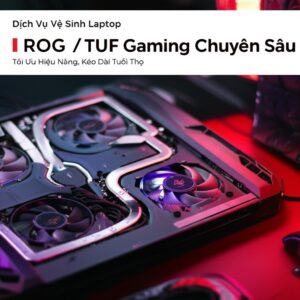 Dịch Vụ Vệ Sinh Laptop ROG / TUF Gaming Chuyên Sâu: Tối Ưu Hiệu Năng, Kéo Dài Tuổi Thọ