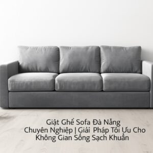 Giặt Ghế Sofa Đà Nẵng Chuyên Nghiệp | Giải Pháp Tối Ưu Cho Không Gian Sống Sạch Khuẩn
