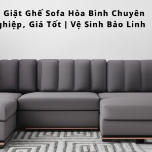 Giặt Ghế Sofa Hòa Bình Chuyên Nghiệp, Giá Tốt | Vệ Sinh Bảo Linh